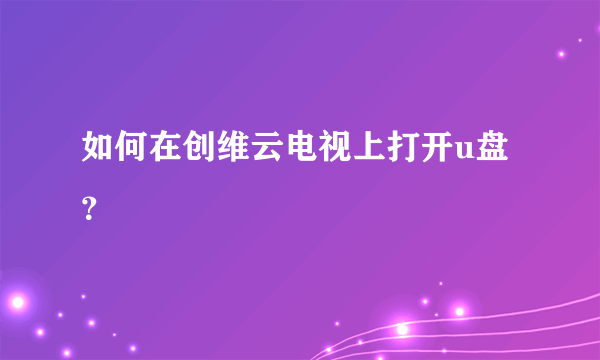 如何在创维云电视上打开u盘？