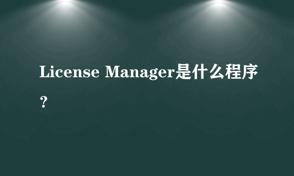 License Manager是什么程序？