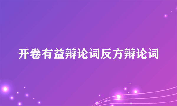 开卷有益辩论词反方辩论词