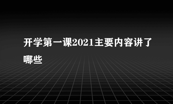 开学第一课2021主要内容讲了哪些