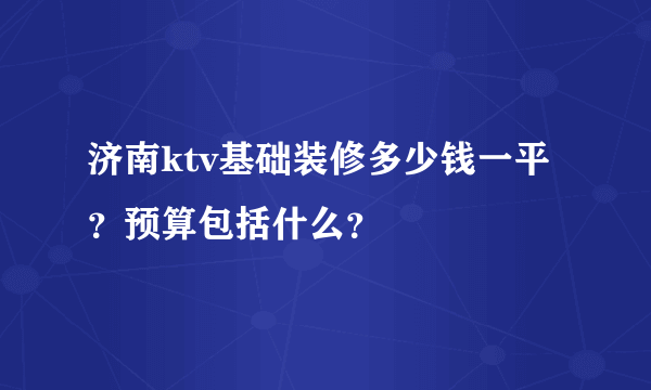 济南ktv基础装修多少钱一平？预算包括什么？