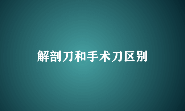 解剖刀和手术刀区别