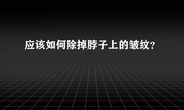 应该如何除掉脖子上的皱纹？