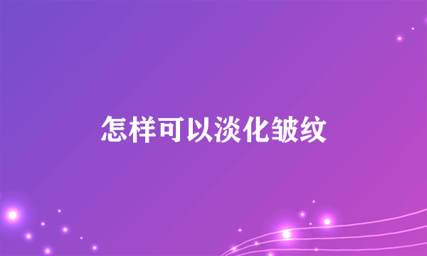 怎样可以淡化皱纹