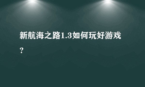 新航海之路1.3如何玩好游戏？