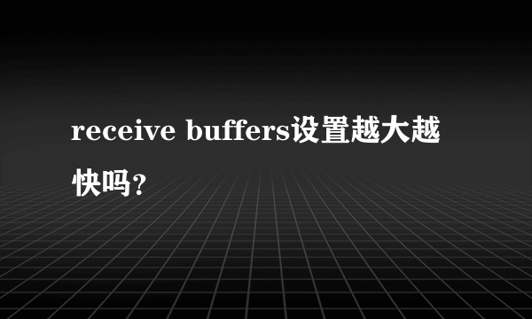 receive buffers设置越大越快吗？