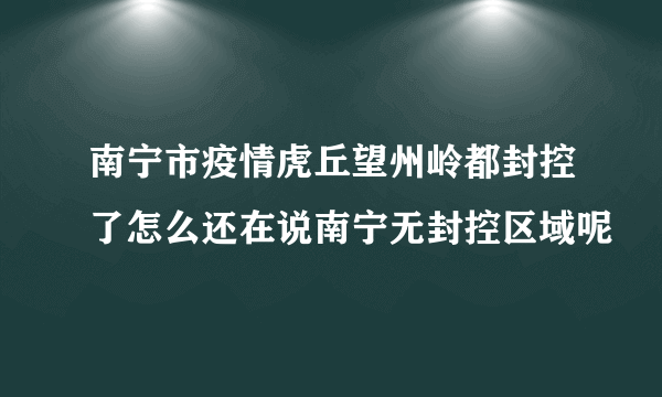 南宁市疫情虎丘望州岭都封控了怎么还在说南宁无封控区域呢