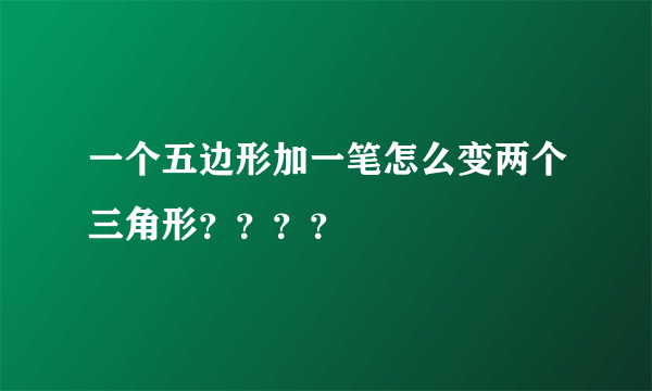 一个五边形加一笔怎么变两个三角形？？？？