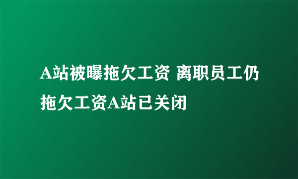 A站被曝拖欠工资 离职员工仍拖欠工资A站已关闭