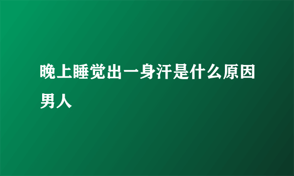 晚上睡觉出一身汗是什么原因男人