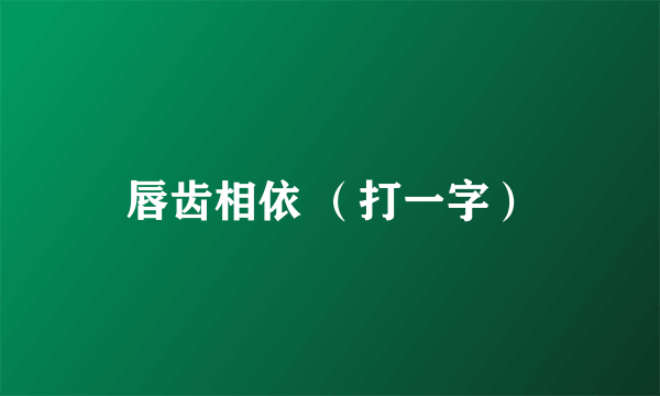 唇齿相依 （打一字）