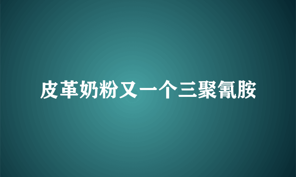 皮革奶粉又一个三聚氰胺