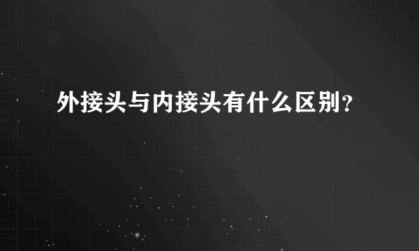 外接头与内接头有什么区别？