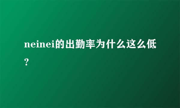 neinei的出勤率为什么这么低?