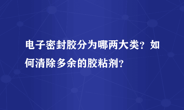 电子密封胶分为哪两大类？如何清除多余的胶粘剂？