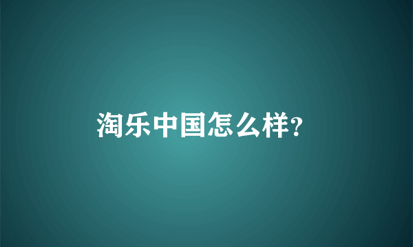 淘乐中国怎么样？