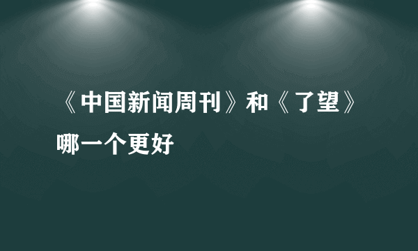 《中国新闻周刊》和《了望》哪一个更好