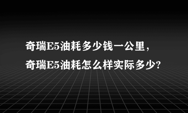 奇瑞E5油耗多少钱一公里，奇瑞E5油耗怎么样实际多少?