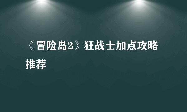 《冒险岛2》狂战士加点攻略推荐