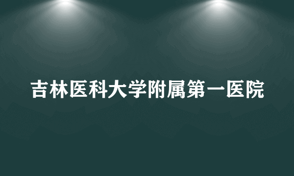 吉林医科大学附属第一医院