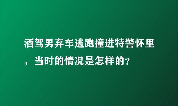 酒驾男弃车逃跑撞进特警怀里，当时的情况是怎样的？