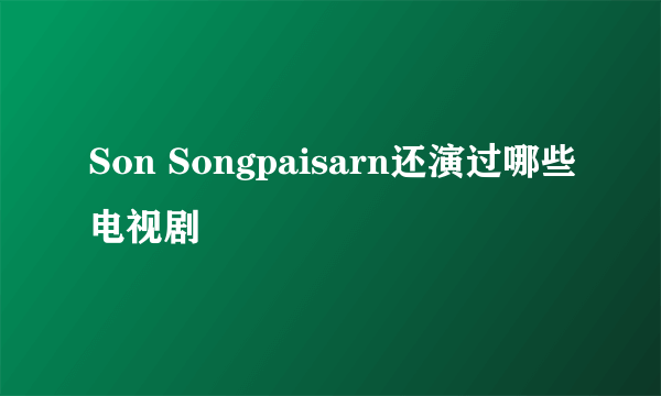 Son Songpaisarn还演过哪些电视剧