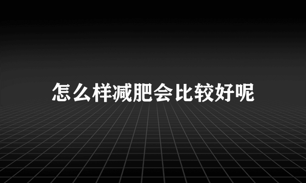 怎么样减肥会比较好呢