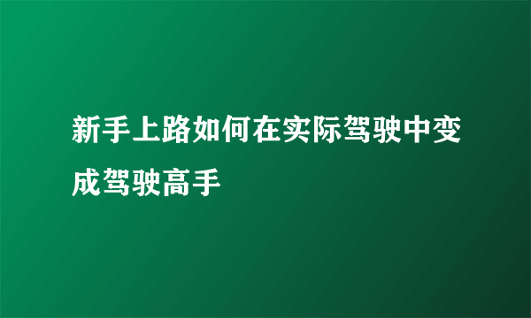 新手上路如何在实际驾驶中变成驾驶高手