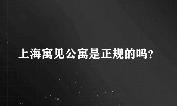 上海寓见公寓是正规的吗？