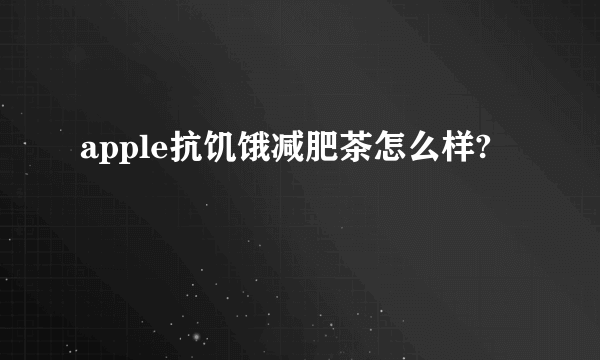 apple抗饥饿减肥茶怎么样?