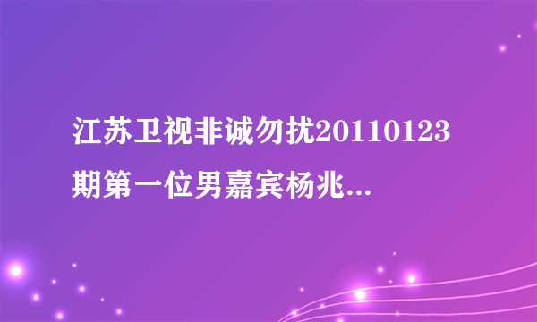 江苏卫视非诚勿扰20110123期第一位男嘉宾杨兆勇的VCR最后一个短片朋友采访里面的背景音乐名是什么名字？