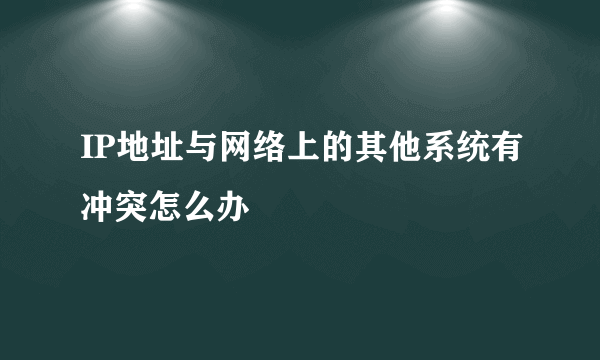 IP地址与网络上的其他系统有冲突怎么办