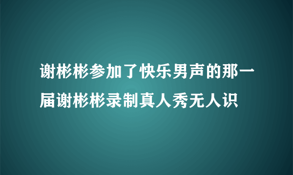 谢彬彬参加了快乐男声的那一届谢彬彬录制真人秀无人识