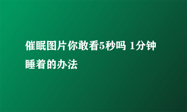 催眠图片你敢看5秒吗 1分钟睡着的办法