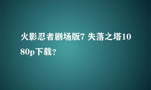 火影忍者剧场版7 失落之塔1080p下载？