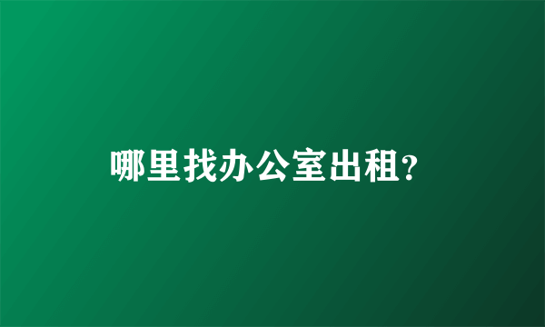 哪里找办公室出租？