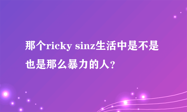 那个ricky sinz生活中是不是也是那么暴力的人？