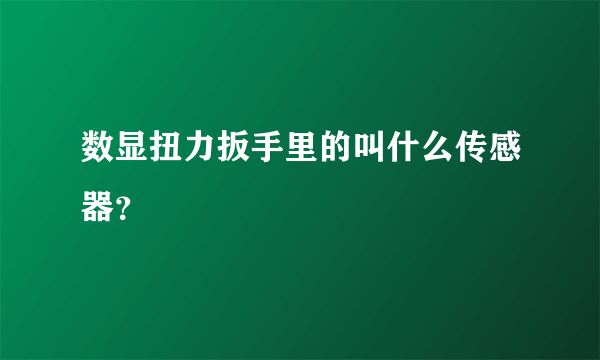 数显扭力扳手里的叫什么传感器？