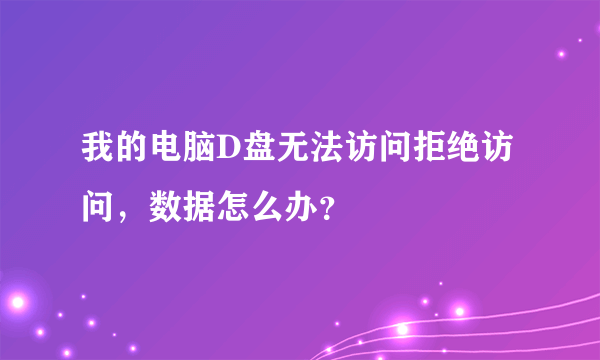 我的电脑D盘无法访问拒绝访问，数据怎么办？