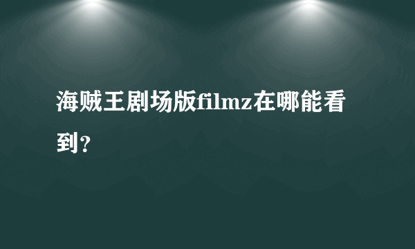 海贼王剧场版filmz在哪能看到？