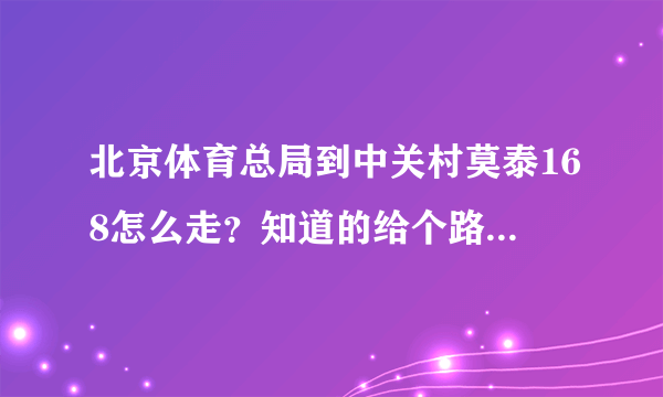 北京体育总局到中关村莫泰168怎么走？知道的给个路线 谢谢！