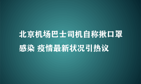 北京机场巴士司机自称揪口罩感染 疫情最新状况引热议