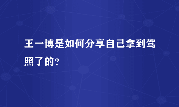 王一博是如何分享自己拿到驾照了的？