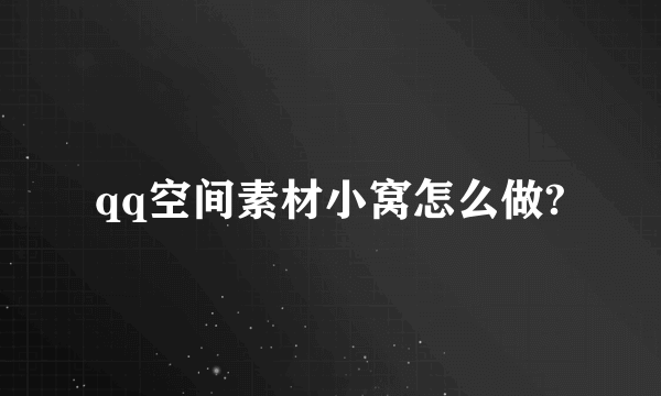 qq空间素材小窝怎么做?