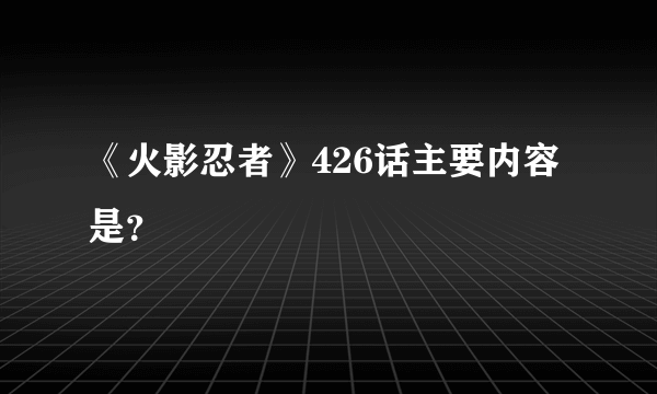 《火影忍者》426话主要内容是？