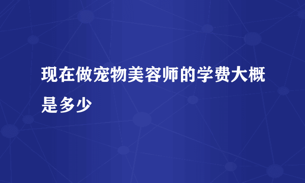 现在做宠物美容师的学费大概是多少