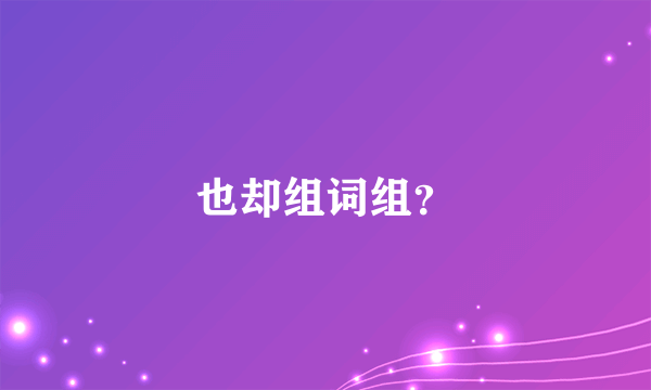 也却组词组？