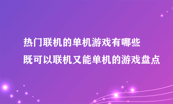 热门联机的单机游戏有哪些 既可以联机又能单机的游戏盘点