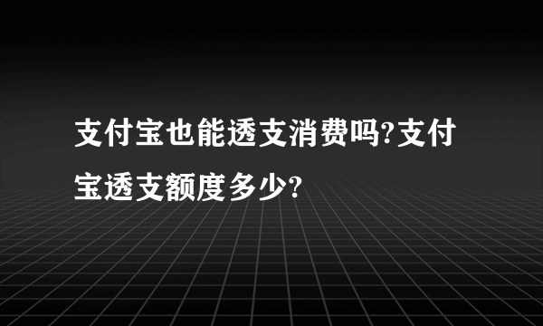 支付宝也能透支消费吗?支付宝透支额度多少?