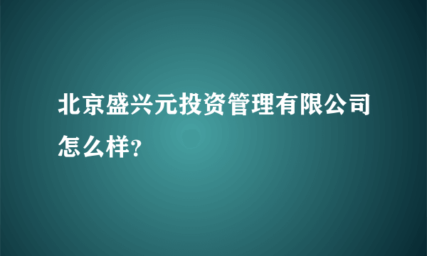 北京盛兴元投资管理有限公司怎么样？